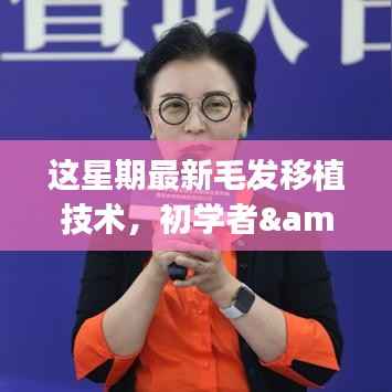 最新毛发移植技术详解,初学者与进阶用户的步骤指南