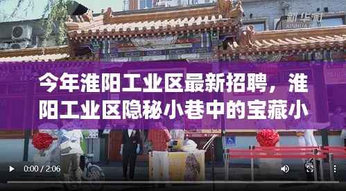 淮阳工业区隐秘小巷宝藏小店探秘之旅,最新招聘活动揭晓