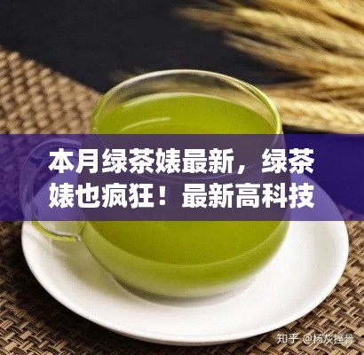 最新高科技绿茶产品惊艳登场,绿茶婊也疯狂,科技与生活的完美融合!