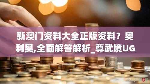 新澳门资料大全正版资料?奥利奥,全面解答解析_尊武境UGB800.66