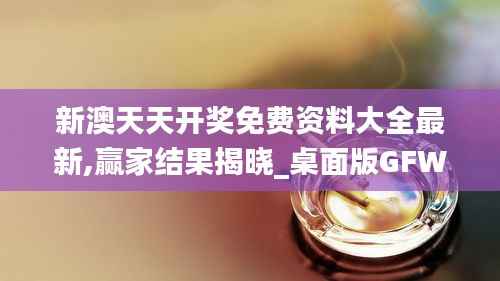 新澳天天开奖免费资料大全最新,赢家结果揭晓_桌面版GFW878.06