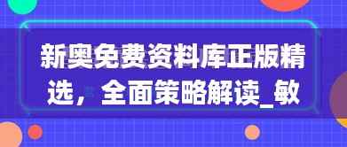 新奥免费资料库正版精选，全面策略解读_敏捷版OVZ580.66深度解析