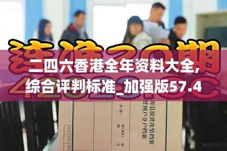 二四六香港全年资料大全,综合评判标准_加强版57.47
