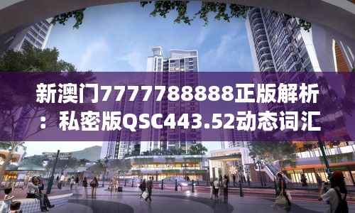 新澳门7777788888正版解析:私密版QSC443.52动态词汇解读