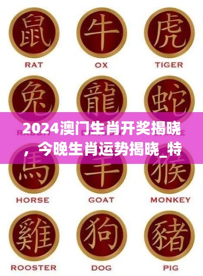 2024澳门生肖开奖揭晓,今晚生肖运势揭晓_特别版RNF824.58
