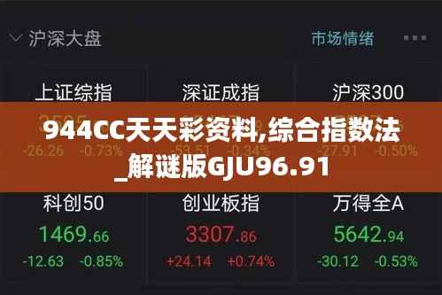 944CC天天彩资料,综合指数法_解谜版GJU96.91