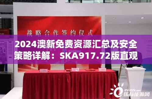 2024澳新免费资源汇总及安全策略详解:SKA917.72版直观指南