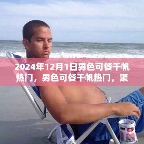 聚焦男性审美价值的探讨，男色可餐千帆热门热议日 2024年12月1日