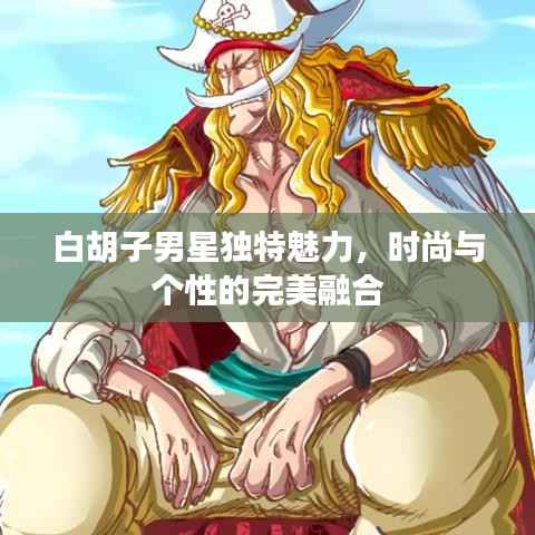 白胡子男星独特魅力,时尚与个性的完美融合