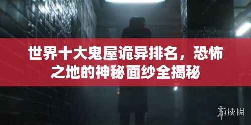 世界十大鬼屋诡异排名,恐怖之地的神秘面纱全揭秘
