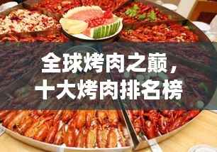 全球烤肉之巅,十大烤肉排名榜单,让你垂涎欲滴!