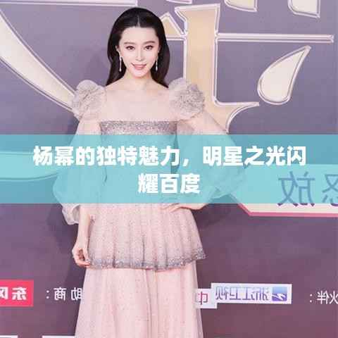 杨幂的独特魅力,明星之光闪耀百度