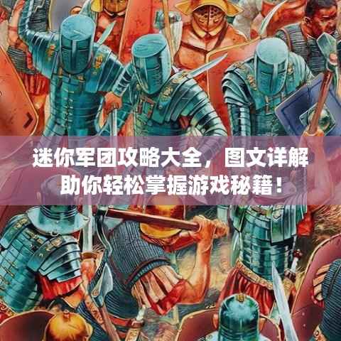 迷你军团攻略大全,图文详解助你轻松掌握游戏秘籍!