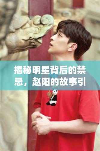 揭秘明星背后的禁忌，赵阳的故事引人探索