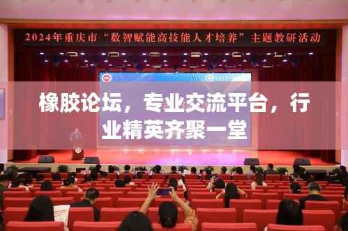 橡胶论坛,专业交流平台,行业精英齐聚一堂