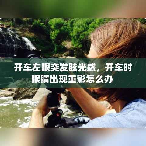 开车左眼突发眩光感,开车时眼睛出现重影怎么办