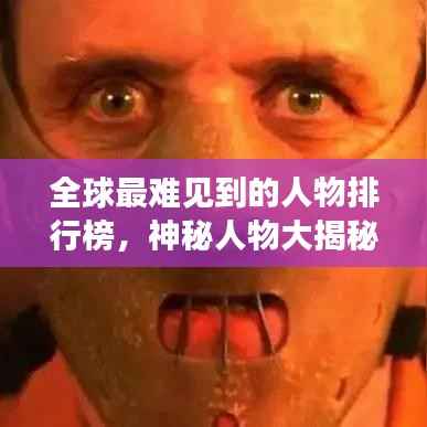 全球最难见到的人物排行榜,神秘人物大揭秘!