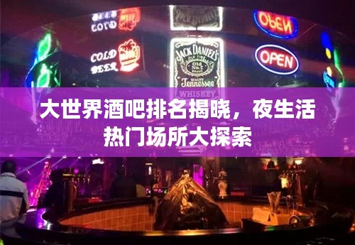 大世界酒吧排名揭晓,夜生活热门场所大探索