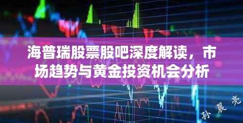 海普瑞股票股吧深度解读,市场趋势与黄金投资机会分析
