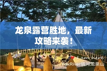 龙泉露营胜地,最新攻略来袭!