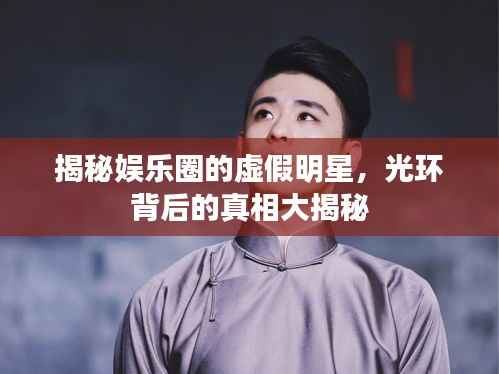 揭秘娱乐圈的虚假明星，光环背后的真相大揭秘