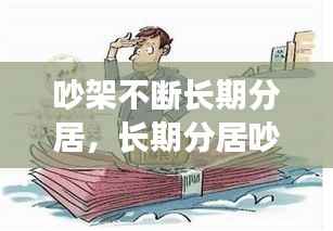 吵架不断长期分居,长期分居吵架冷战了怎么办