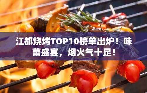 江都烧烤TOP10榜单出炉!味蕾盛宴,烟火气十足!