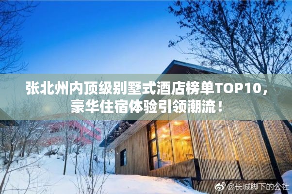张北州内顶级别墅式酒店榜单TOP10，豪华住宿体验引领潮流！