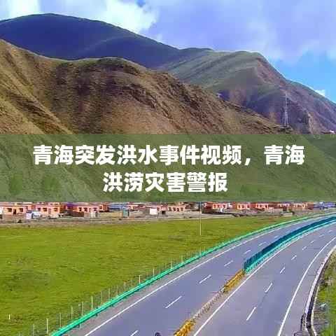 青海突发洪水事件视频,青海洪涝灾害警报