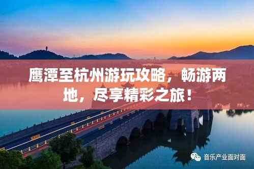 鹰潭至杭州游玩攻略,畅游两地,尽享精彩之旅!