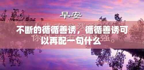 不断的循循善诱,循循善诱可以再配一句什么