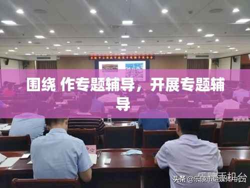 围绕 作专题辅导,开展专题辅导
