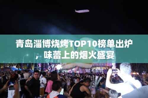 青岛淄博烧烤TOP10榜单出炉，味蕾上的烟火盛宴