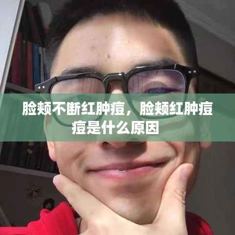 脸颊不断红肿痘,脸颊红肿痘痘是什么原因