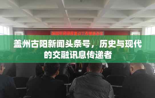 盖州古阳新闻头条号，历史与现代的交融讯息传递者
