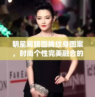 明星肩膀图腾纹身图案，时尚个性完美融合的魅力风采